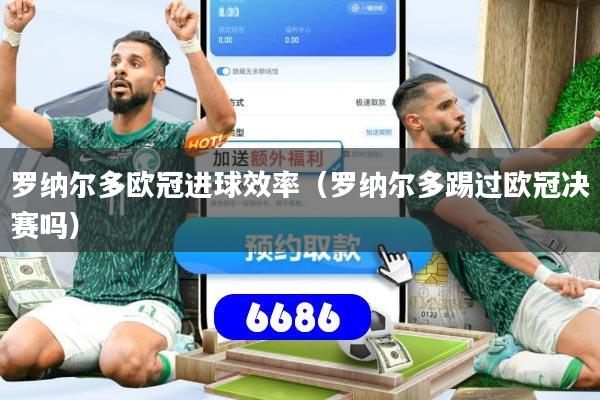 罗纳尔多欧冠进球效率(罗纳尔多踢过欧冠决赛吗)