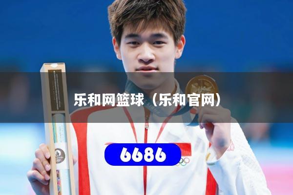 乐和网篮球(乐和官网)