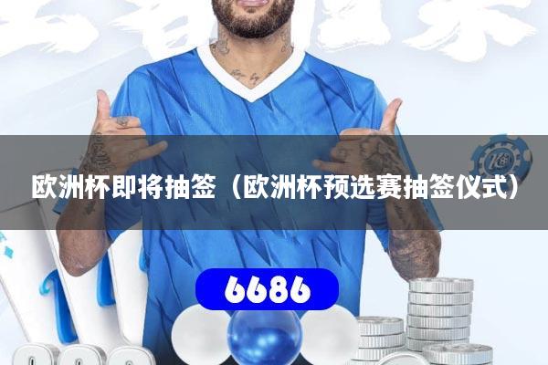 欧洲杯即将抽签(欧洲杯预选赛抽签仪式)