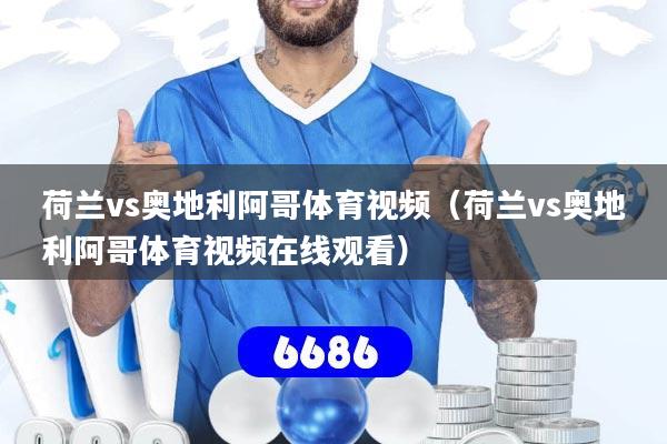 荷兰vs奥地利阿哥体育视频(荷兰vs奥地利阿哥体育视频在线观看)