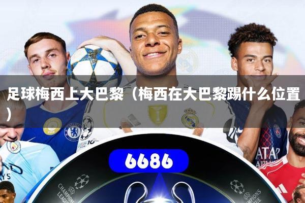 足球梅西上大巴黎(梅西在大巴黎踢什么位置)