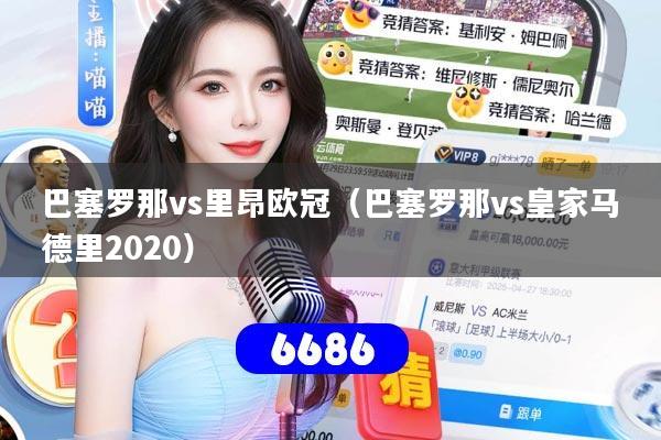 巴塞罗那vs里昂欧冠(巴塞罗那vs皇家马德里2020)