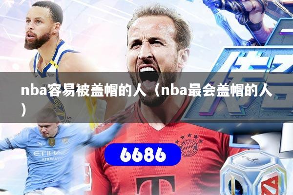 nba容易被盖帽的人(nba最会盖帽的人)