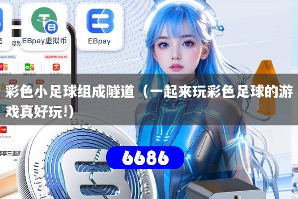 彩色小足球组成隧道(一起来玩彩色足球的游戏真好玩!)