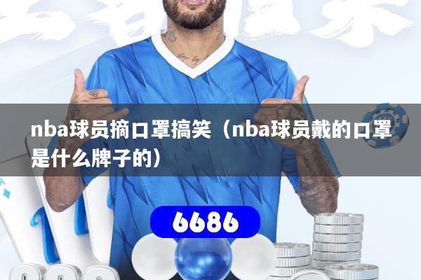 nba球员摘口罩搞笑(nba球员戴的口罩是什么牌子的)