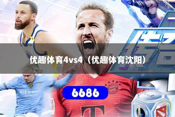 优趣体育4vs4(优趣体育沈阳)