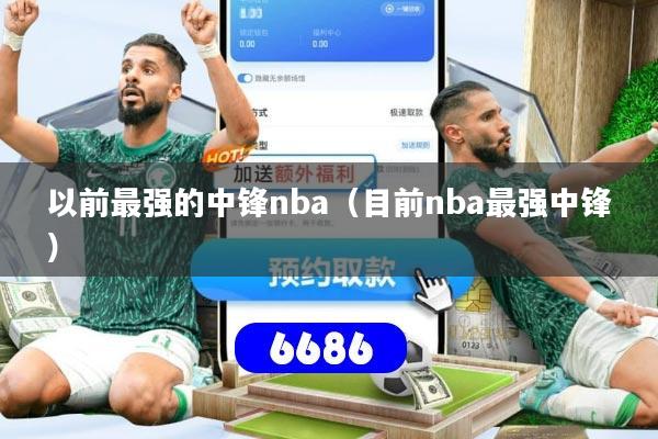 以前最强的中锋nba(目前nba最强中锋)