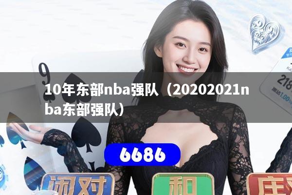 10年东部nba强队(20202021nba东部强队)