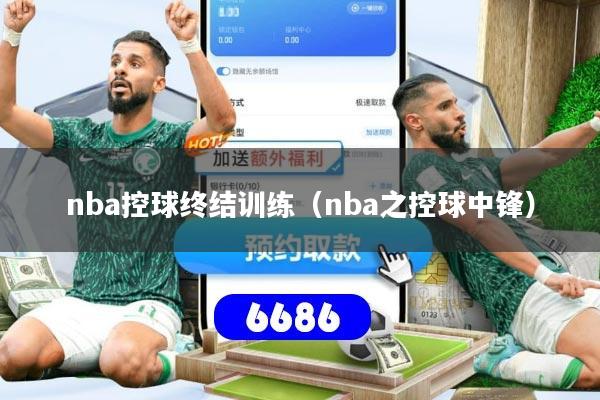nba控球终结训练(nba之控球中锋)