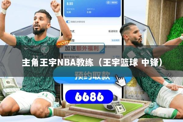 主角王宇NBA教练(王宇篮球 中锋)