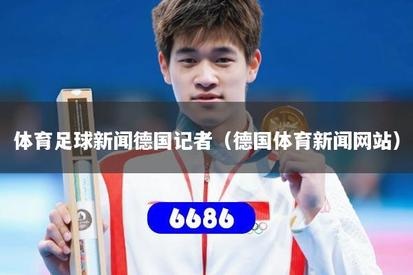 体育足球新闻德国记者(德国体育新闻网站)