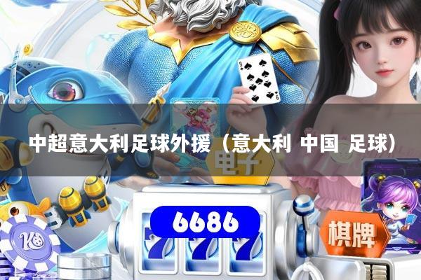 中超意大利足球外援(意大利 中国 足球)