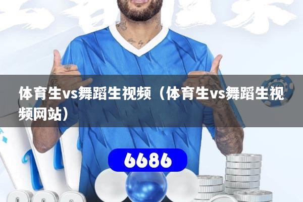 体育生vs舞蹈生视频(体育生vs舞蹈生视频网站)