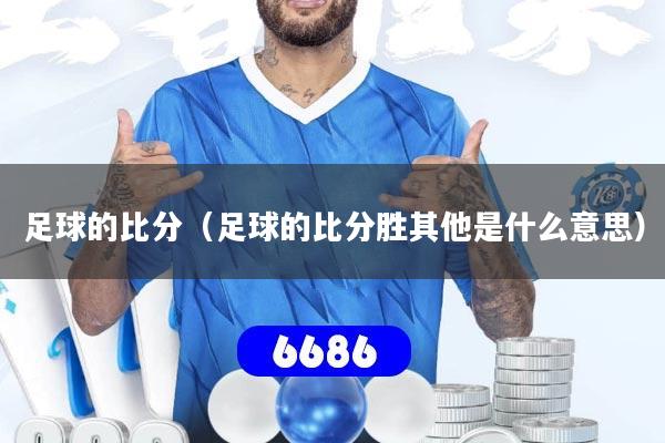 足球的比分(足球的比分胜其他是什么意思)