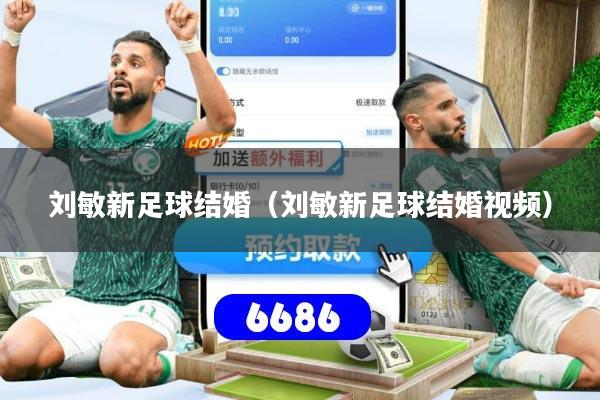 刘敏新足球结婚(刘敏新足球结婚视频)