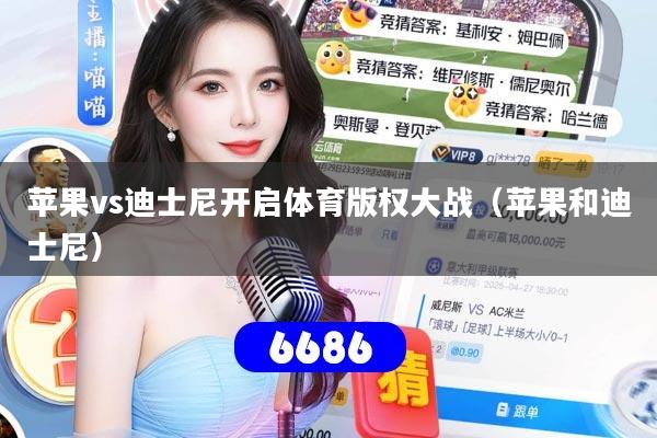 苹果vs迪士尼开启体育版权大战(苹果和迪士尼)