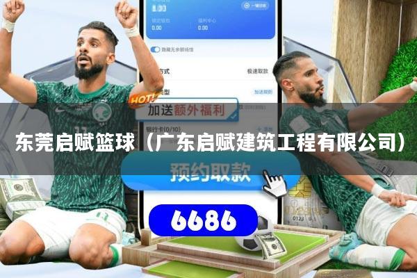 东莞启赋篮球(广东启赋建筑工程有限公司)