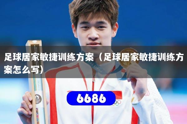 足球居家敏捷训练方案(足球居家敏捷训练方案怎么写)