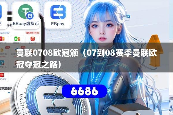 曼联0708欧冠颁(07到08赛季曼联欧冠夺冠之路)