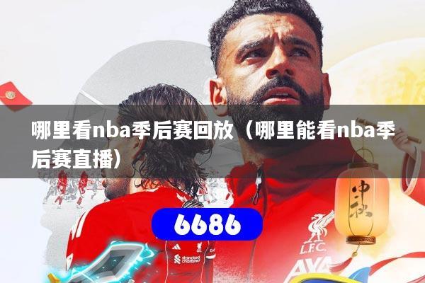 哪里看nba季后赛回放(哪里能看nba季后赛直播)