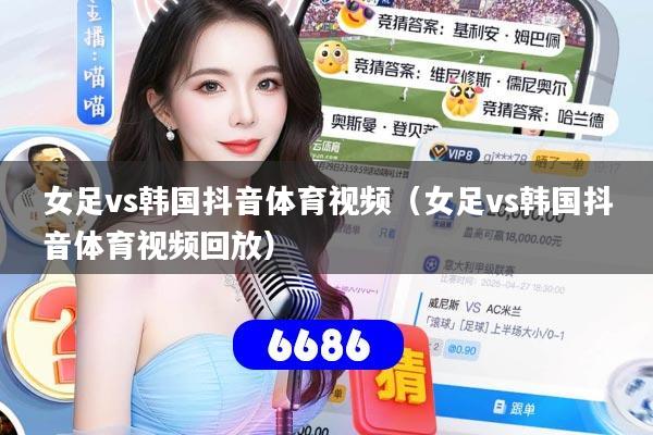 女足vs韩国抖音体育视频(女足vs韩国抖音体育视频回放)