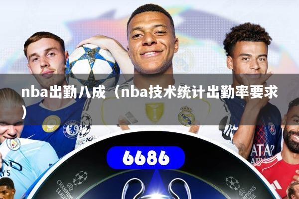 详细阅读:nba出勤八成(nba技术统计出勤率要求) nba出勤八成(nba技术统计出勤率要求)