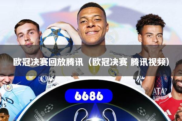 详细阅读:欧冠决赛回放腾讯(欧冠决赛 腾讯视频) 欧冠决赛回放腾讯(欧冠决赛 腾讯视频)