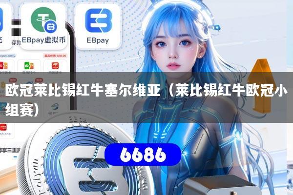 详细阅读:欧冠莱比锡红牛塞尔维亚(莱比锡红牛欧冠小组赛) 欧冠莱比锡红牛塞尔维亚(莱比锡红牛欧冠小组赛)