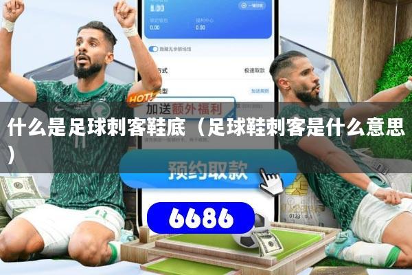 什么是足球刺客鞋底(足球鞋刺客是什么意思)